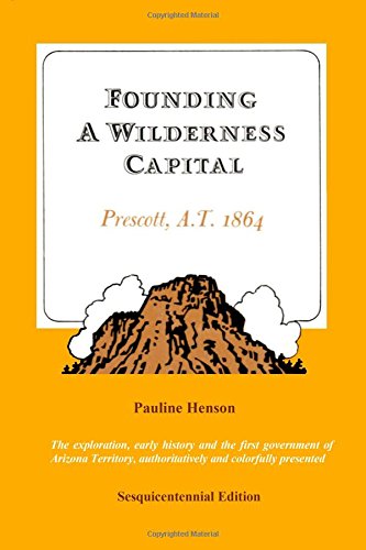 Founding A Wilderness Capital:: Prescott A.T. 1864 [Paperback] Henson, Pauline - Wide World Maps & MORE!