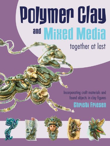 Polymer Clay and Mixed Media-- Together at Last: Incorporating Craft Materials and Found Objects in Clay Figures Friesen, Christi - Wide World Maps & MORE!