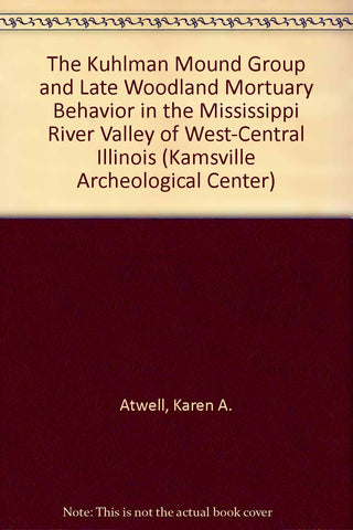 The Kuhlman Mound Group and Late Woodland Mortuary Behavior in the Mississippi River Valley of West-Central Illinois (Kamsville Archeological Center) Atwell, Karen A. and Connor, Michael D. - Wide World Maps & MORE!