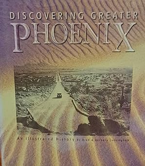 Discovering Greater Phoenix : An Illustrated History [Hardcover] Brad; Luckingham, Barbara; Parks, Lori ( - Wide World Maps & MORE!