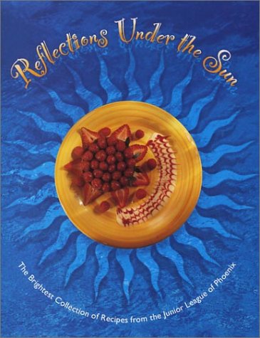 Reflections under the Sun: The Brightest Collection of the Best Recipes from the Junior League of Phoenix [Hardcover] The Junior League of Phoenix - Wide World Maps & MORE!