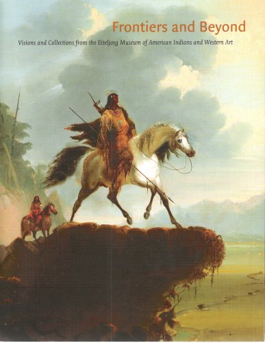 Frontiers and Beyond: Visions and Collections from the Eitejorg Museum of American Indians and Western Art [Paperback] Vanausdall, John et al. - Wide World Maps & MORE!