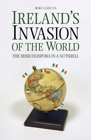 Ireland's Invasion of the World: The Irish Diaspora in a Nutshell [Paperback] Garcia, Miki - Wide World Maps & MORE!