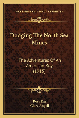 Dodging The North Sea Mines: The Adventures Of An American Boy (1915) [Paperback] Kay, Ross and Angell, Clare - Wide World Maps & MORE!